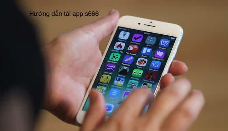 Tải App S666 Như Thế Nào?