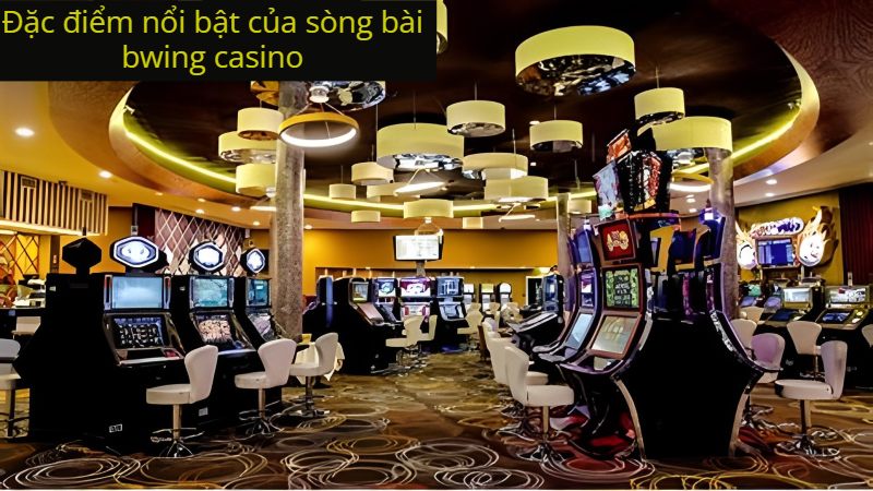 Đặc điểm nổi bật của sòng bài bwing casino 