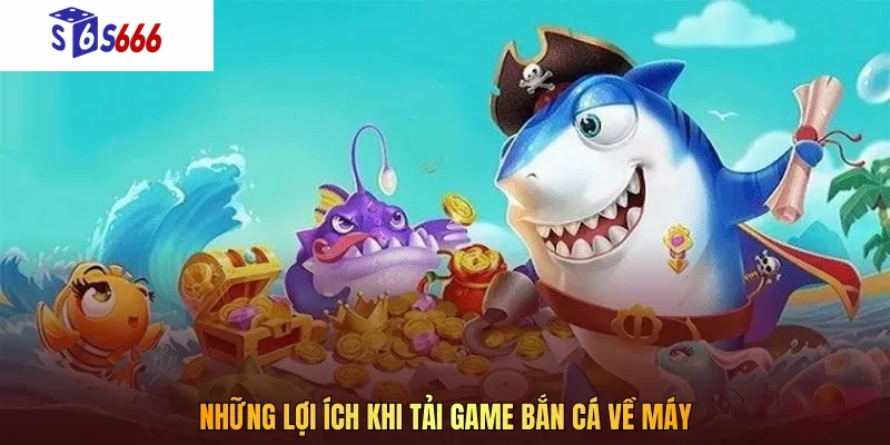 Những lợi ích khi tải game bắn cá về máy