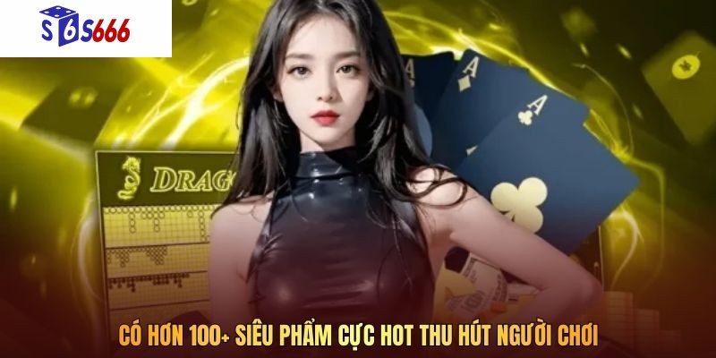 Có hơn 100+ siêu phẩm cực hot thu hút người chơi